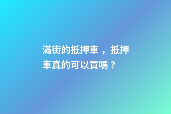 滿街的抵押車，抵押車真的可以買嗎？